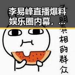 李易峰直播爆料娱乐圈内幕，粉丝嗨翻天！