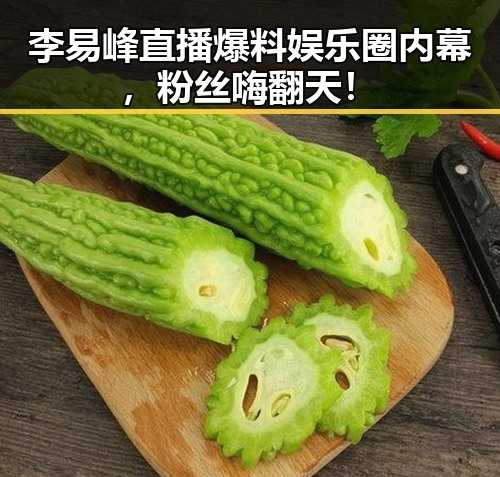 李易峰直播爆料娱乐圈内幕，粉丝嗨翻天！