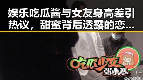 娱乐吃瓜酱与女友身高差引热议，甜蜜背后透露的恋爱密码
