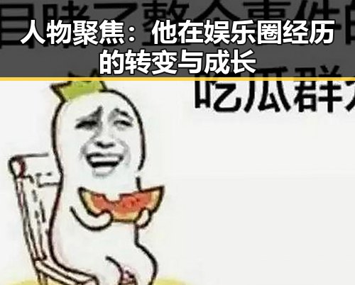 人物聚焦：他在娱乐圈经历的转变与成长