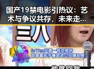 国产19禁电影引热议：艺术与争议共存，未来走向何方？