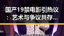 国产19禁电影引热议：艺术与争议共存，未来走向何方？