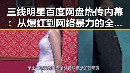 三线明星百度网盘热传内幕：从爆红到网络暴力的全景回顾
