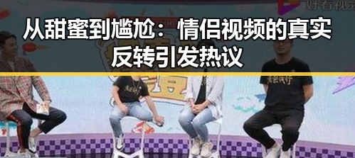 从甜蜜到尴尬：情侣视频的真实反转引发热议
